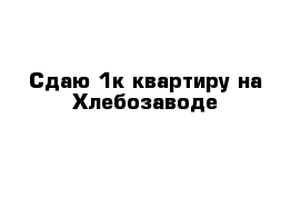 Сдаю 1к квартиру на Хлебозаводе